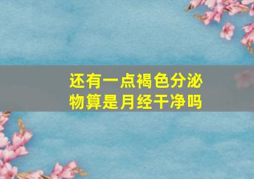 还有一点褐色分泌物算是月经干净吗