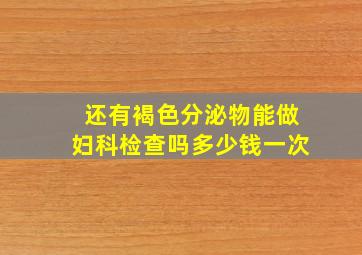 还有褐色分泌物能做妇科检查吗多少钱一次