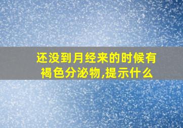 还没到月经来的时候有褐色分泌物,提示什么