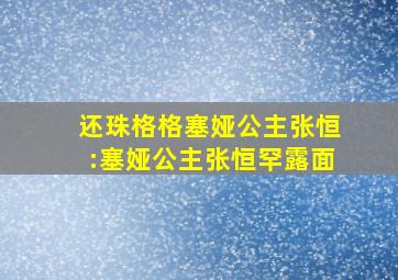 还珠格格塞娅公主张恒:塞娅公主张恒罕露面