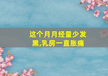 这个月月经量少发黑,乳房一直胀痛