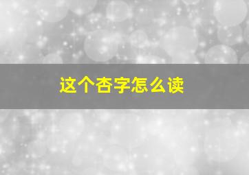 这个杏字怎么读