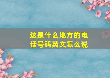 这是什么地方的电话号码英文怎么说