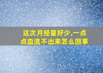 这次月经量好少,一点点血流不出来怎么回事