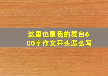 这里也是我的舞台600字作文开头怎么写