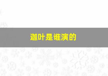 迦叶是谁演的