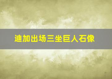 迪加出场三坐巨人石像