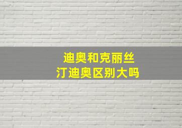 迪奥和克丽丝汀迪奥区别大吗