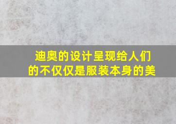 迪奥的设计呈现给人们的不仅仅是服装本身的美