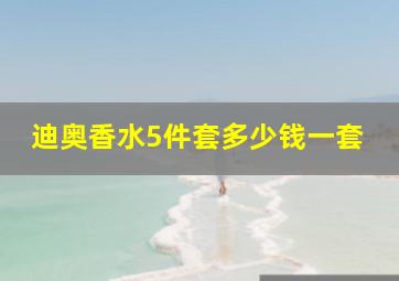 迪奥香水5件套多少钱一套