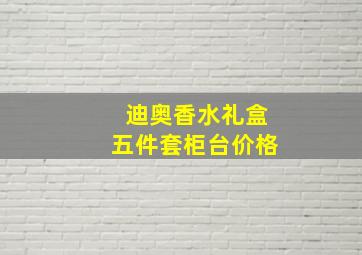 迪奥香水礼盒五件套柜台价格