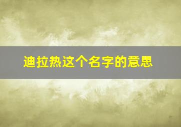 迪拉热这个名字的意思