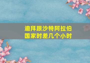 迪拜跟沙特阿拉伯国家时差几个小时