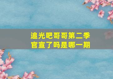 追光吧哥哥第二季官宣了吗是哪一期