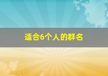 适合6个人的群名