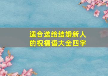 适合送给结婚新人的祝福语大全四字