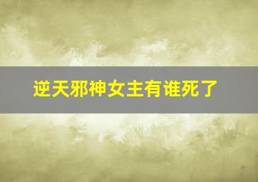 逆天邪神女主有谁死了