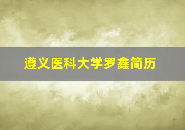 遵义医科大学罗鑫简历