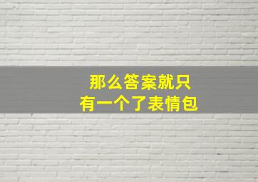 那么答案就只有一个了表情包