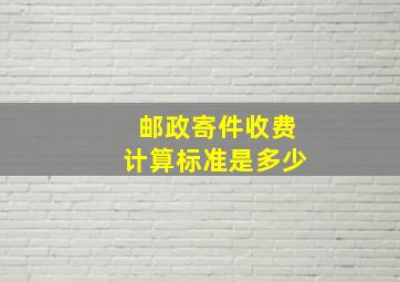 邮政寄件收费计算标准是多少