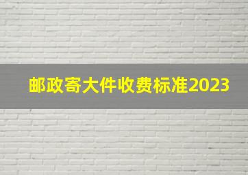 邮政寄大件收费标准2023