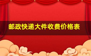 邮政快递大件收费价格表