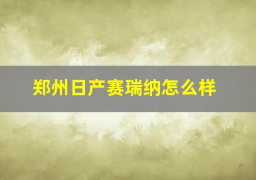 郑州日产赛瑞纳怎么样