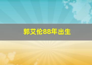 郭艾伦88年出生