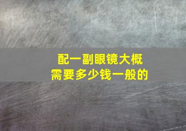 配一副眼镜大概需要多少钱一般的