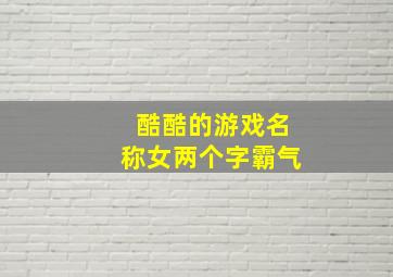 酷酷的游戏名称女两个字霸气