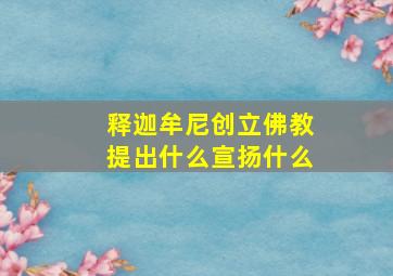 释迦牟尼创立佛教提出什么宣扬什么