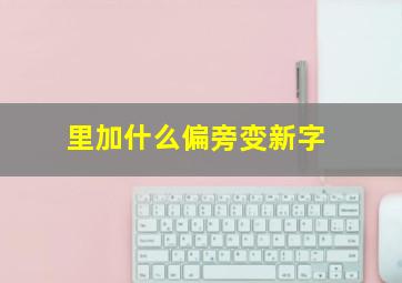 里加什么偏旁变新字