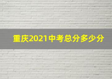 重庆2021中考总分多少分