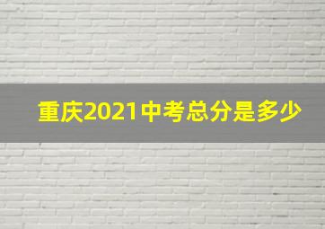 重庆2021中考总分是多少