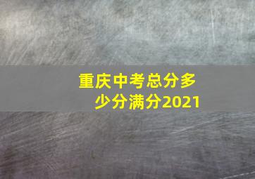 重庆中考总分多少分满分2021