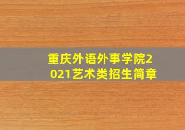 重庆外语外事学院2021艺术类招生简章