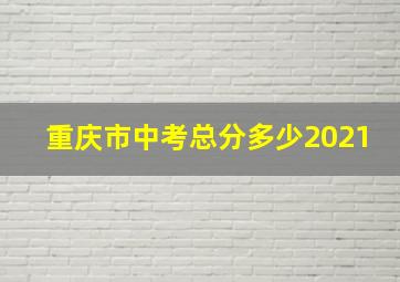 重庆市中考总分多少2021