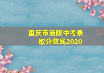 重庆市涪陵中考录取分数线2020