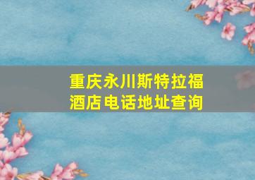 重庆永川斯特拉福酒店电话地址查询