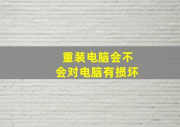 重装电脑会不会对电脑有损坏