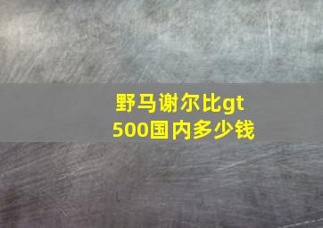 野马谢尔比gt500国内多少钱