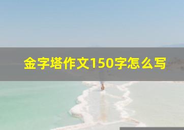 金字塔作文150字怎么写