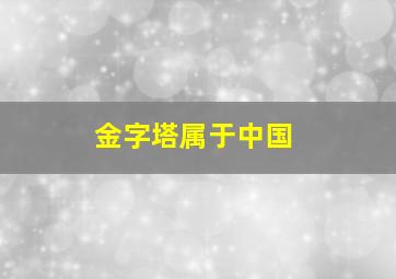 金字塔属于中国