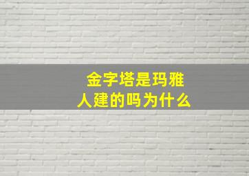 金字塔是玛雅人建的吗为什么