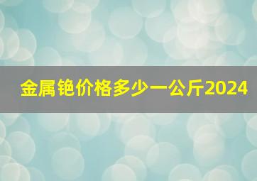 金属铯价格多少一公斤2024