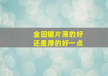 金田锯片薄的好还是厚的好一点