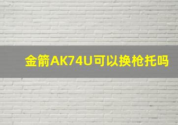 金箭AK74U可以换枪托吗