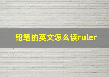 铅笔的英文怎么读ruler