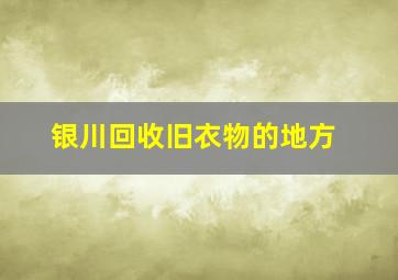 银川回收旧衣物的地方