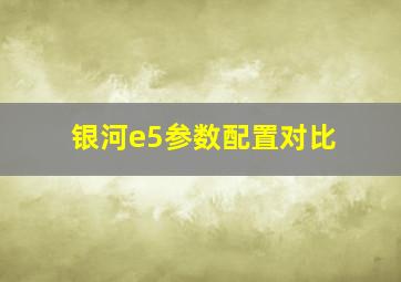 银河e5参数配置对比